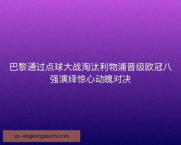 巴黎通过点球大战淘汰利物浦晋级欧冠八强演绎惊心动魄对决