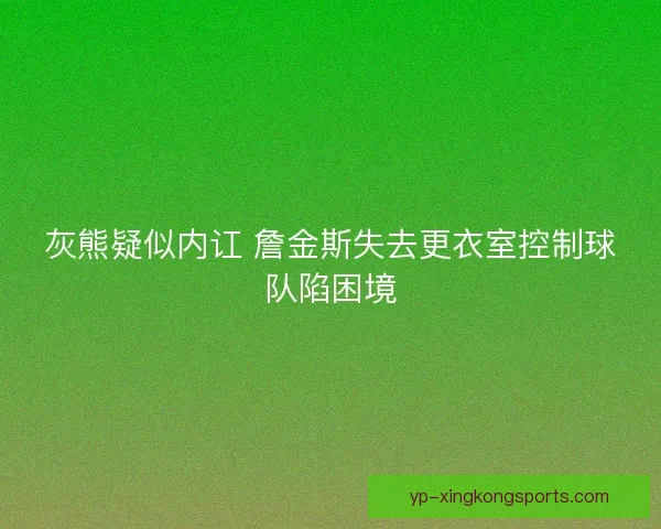 灰熊疑似内讧 詹金斯失去更衣室控制球队陷困境