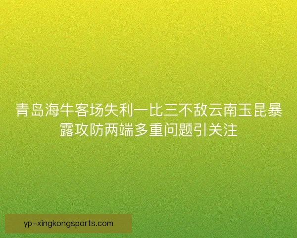 青岛海牛客场失利一比三不敌云南玉昆暴露攻防两端多重问题引关注